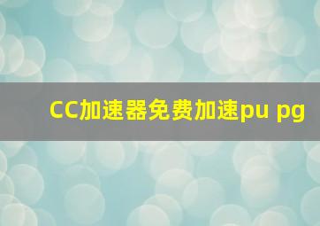 CC加速器免费加速pu pg